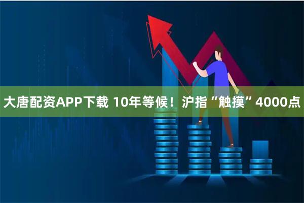 大唐配资APP下载 10年等候!沪指“触摸”4000点