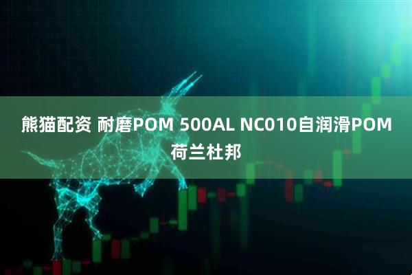 熊猫配资 耐磨POM 500AL NC010自润滑POM荷兰杜邦