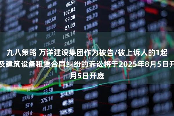 九八策略 万洋建设集团作为被告/被上诉人的1起涉及建筑设备租赁合同纠纷的诉讼将于2025年8月5日开庭