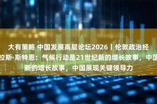 大有策略 中国发展高层论坛2026丨伦敦政治经济学院教授尼古拉斯·斯特恩：气候行动是21世纪新的增长故事，中国展现关键领导力