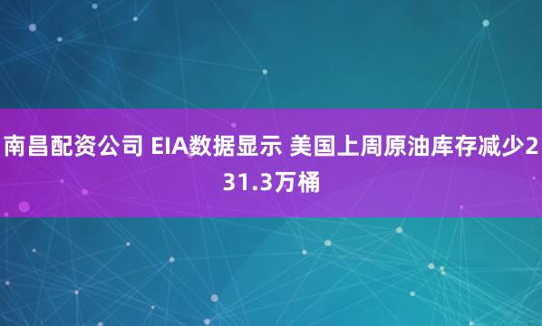 南昌配资公司 EIA数据显示 美国上周原油库存减少231.3万桶