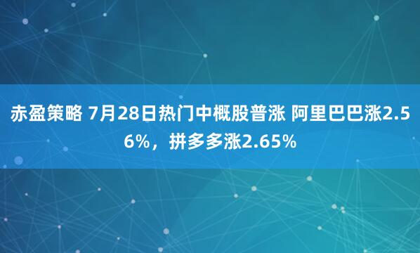 赤盈策略 7月28日热门中概股普涨 阿里巴巴涨2.56%，拼多多涨2.65%